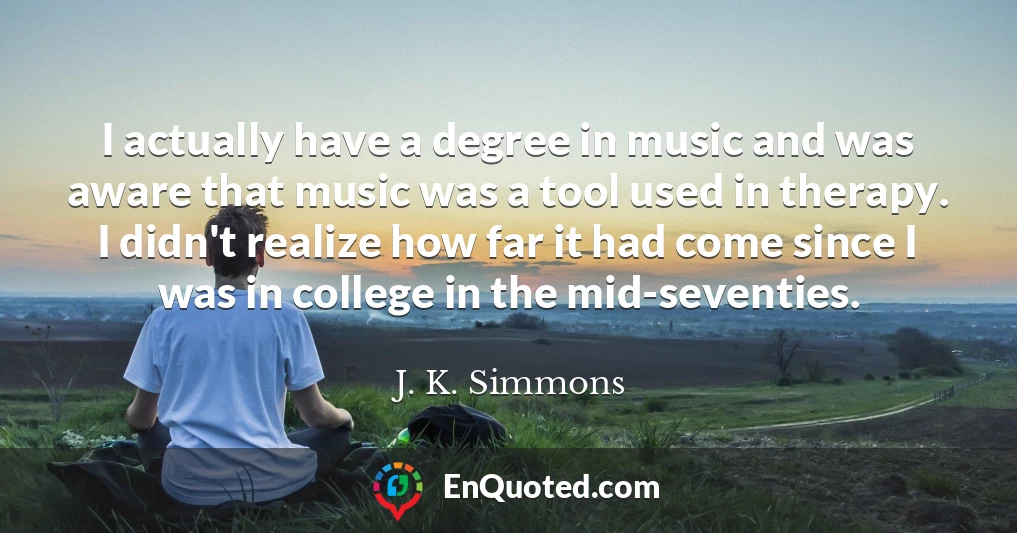 I actually have a degree in music and was aware that music was a tool used in therapy. I didn't realize how far it had come since I was in college in the mid-seventies.