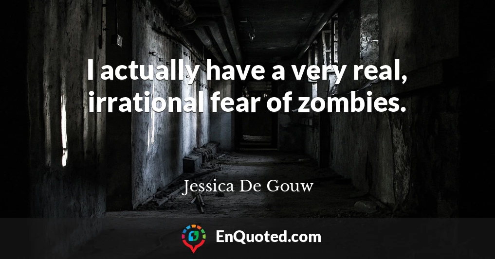 I actually have a very real, irrational fear of zombies.
