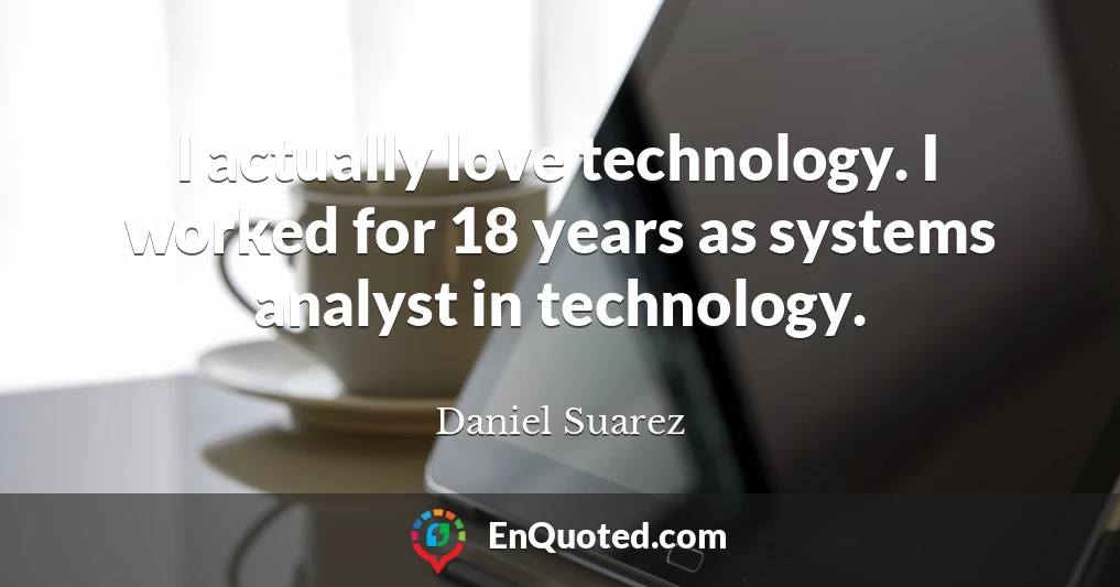 I actually love technology. I worked for 18 years as systems analyst in technology.