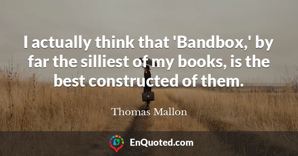 I actually think that 'Bandbox,' by far the silliest of my books, is the best constructed of them.