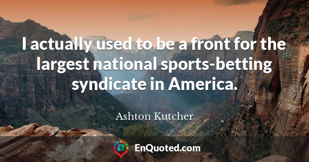 I actually used to be a front for the largest national sports-betting syndicate in America.