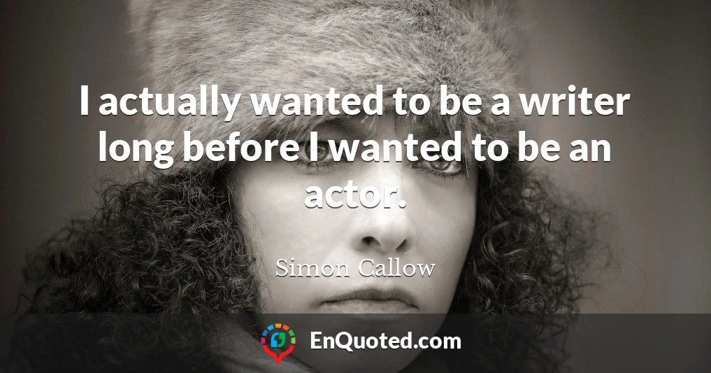 I actually wanted to be a writer long before I wanted to be an actor.