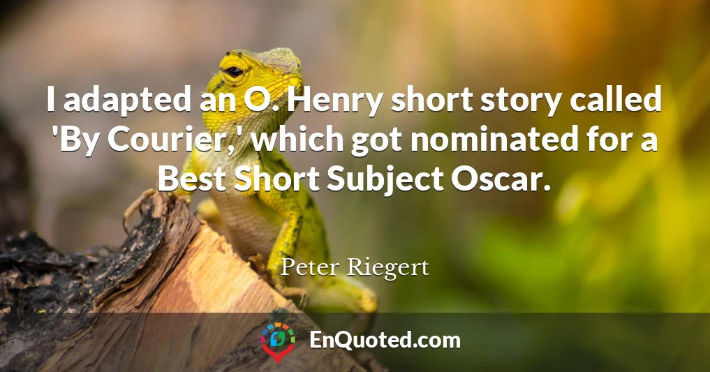 I adapted an O. Henry short story called 'By Courier,' which got nominated for a Best Short Subject Oscar.
