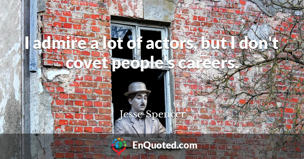 I admire a lot of actors, but I don't covet people's careers.