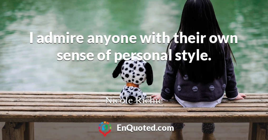 I admire anyone with their own sense of personal style.