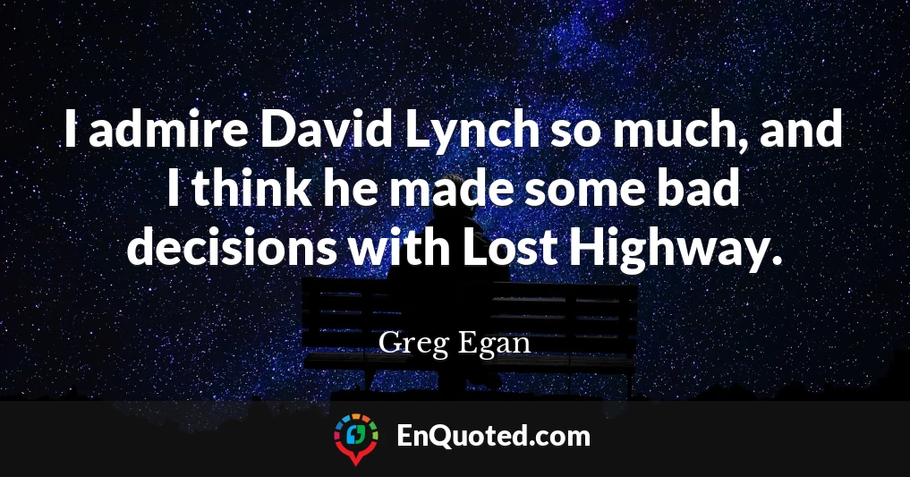 I admire David Lynch so much, and I think he made some bad decisions with Lost Highway.