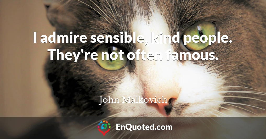 I admire sensible, kind people. They're not often famous.