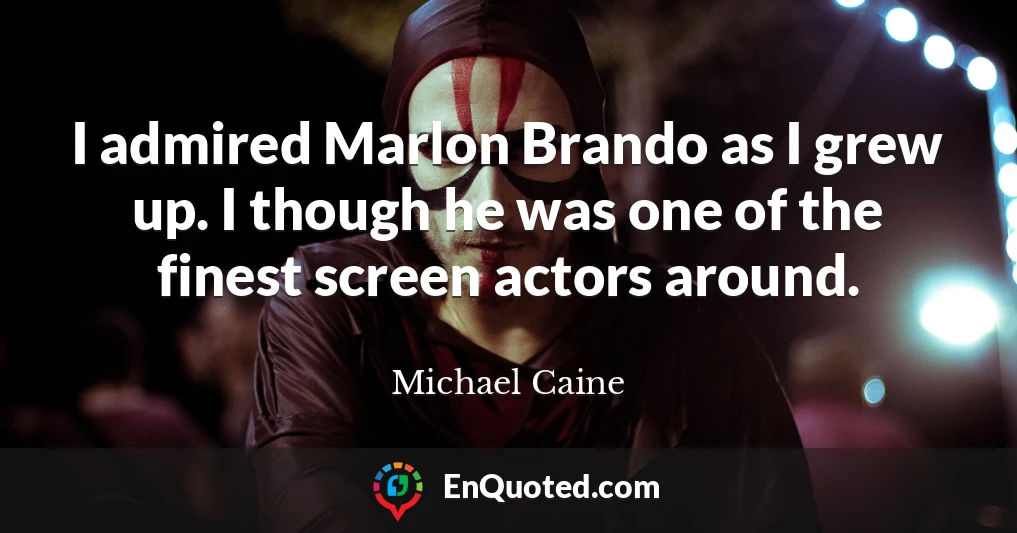 I admired Marlon Brando as I grew up. I though he was one of the finest screen actors around.