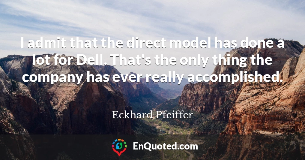I admit that the direct model has done a lot for Dell. That's the only thing the company has ever really accomplished.