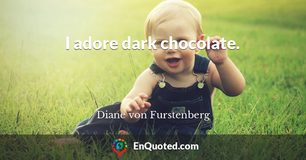I adore dark chocolate.