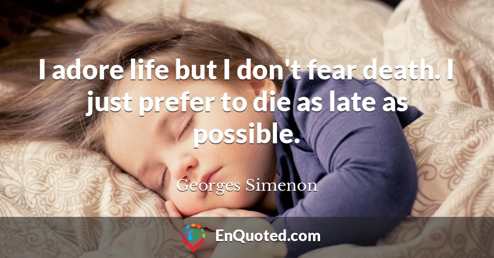 I adore life but I don't fear death. I just prefer to die as late as possible.