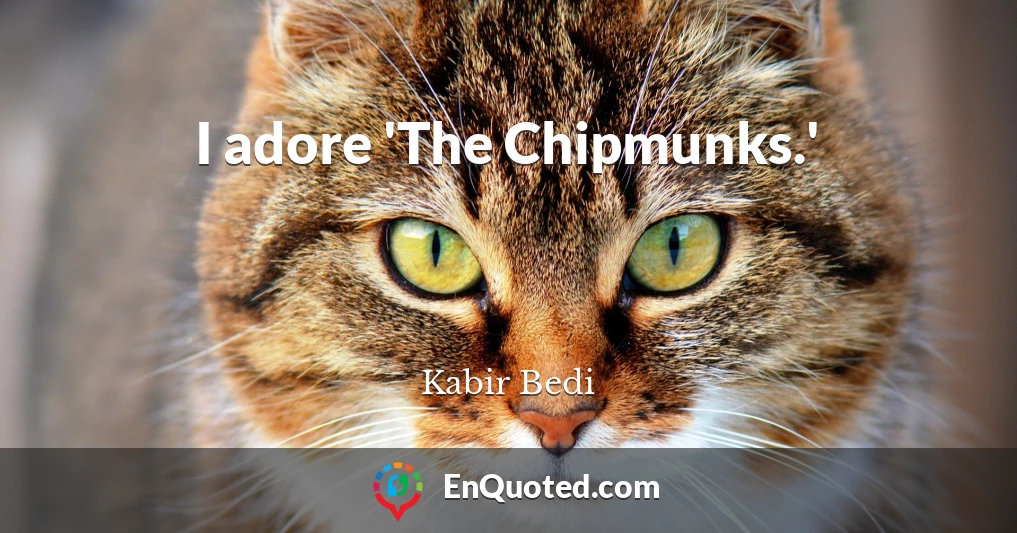 I adore 'The Chipmunks.'