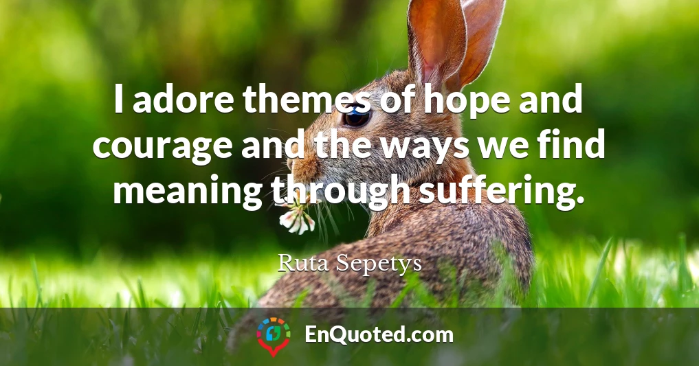 I adore themes of hope and courage and the ways we find meaning through suffering.