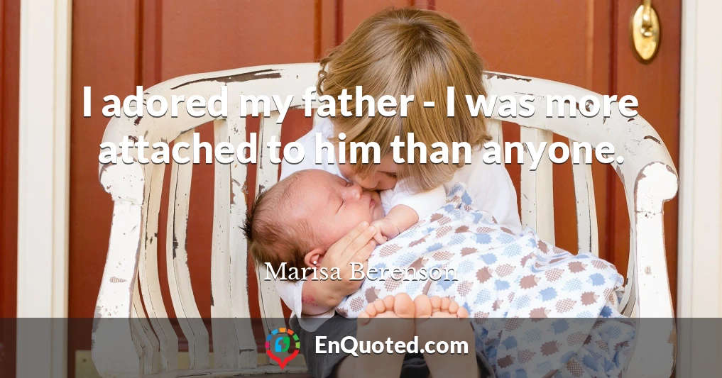 I adored my father - I was more attached to him than anyone.