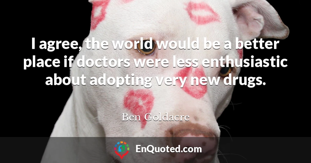 I agree, the world would be a better place if doctors were less enthusiastic about adopting very new drugs.