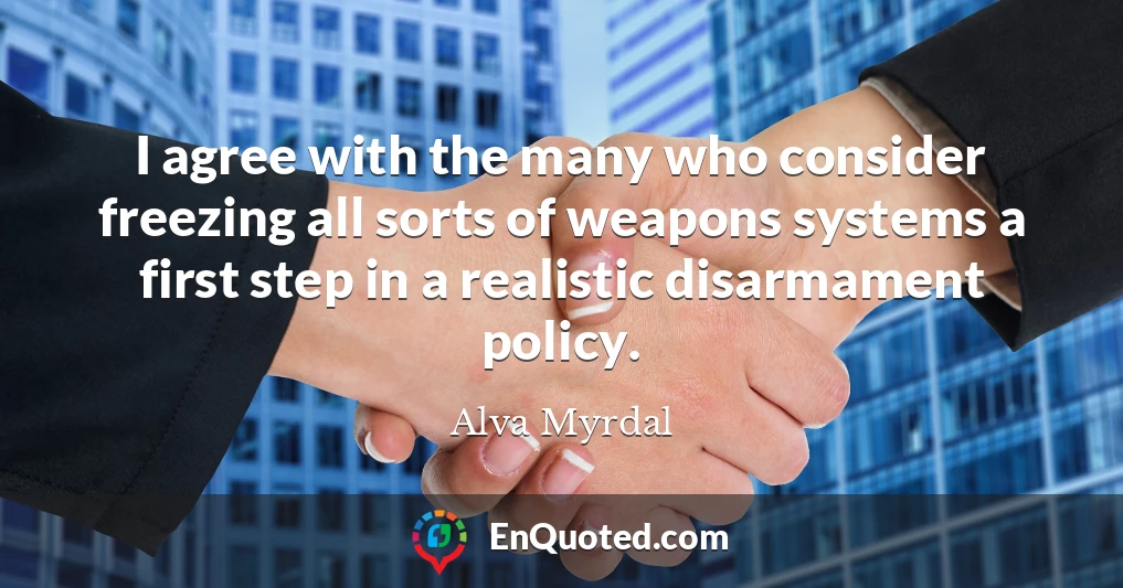 I agree with the many who consider freezing all sorts of weapons systems a first step in a realistic disarmament policy.