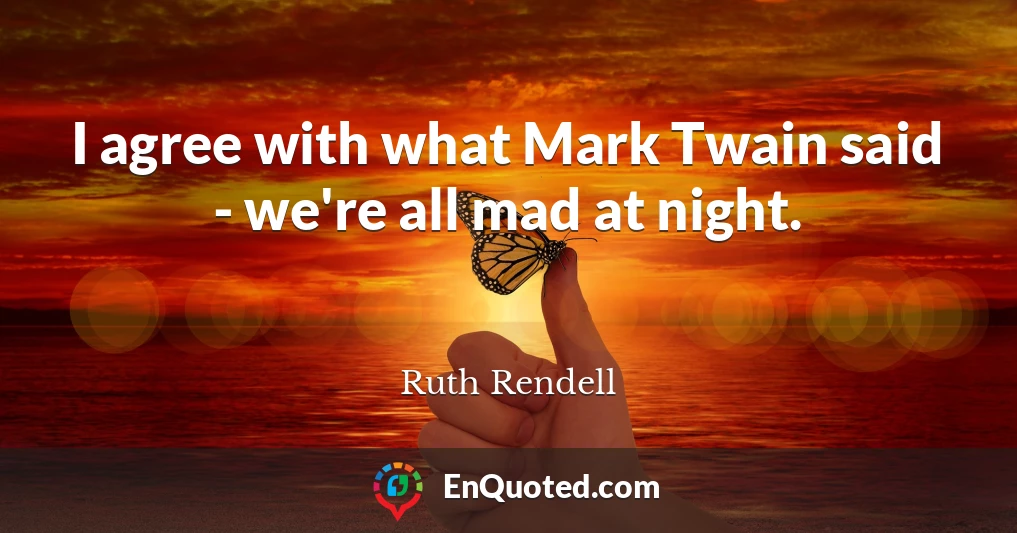 I agree with what Mark Twain said - we're all mad at night.
