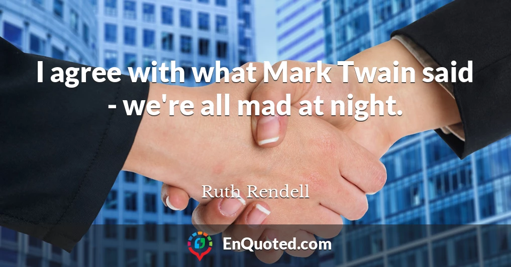 I agree with what Mark Twain said - we're all mad at night.