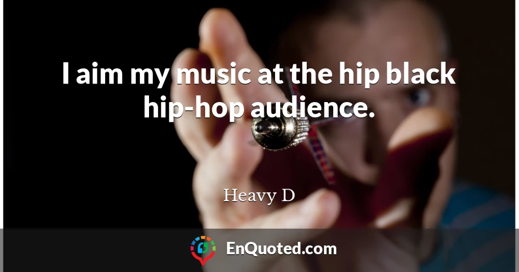 I aim my music at the hip black hip-hop audience.