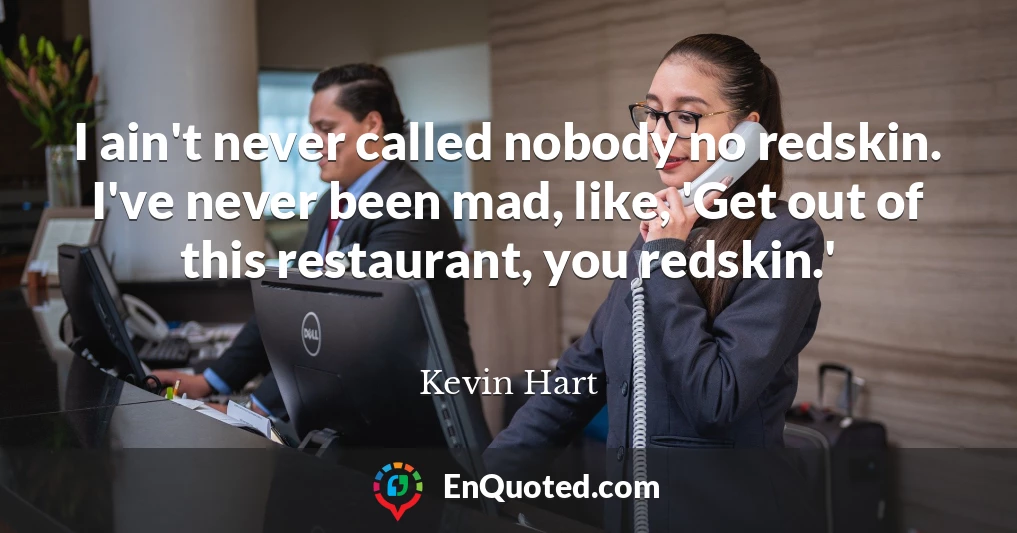 I ain't never called nobody no redskin. I've never been mad, like, 'Get out of this restaurant, you redskin.'