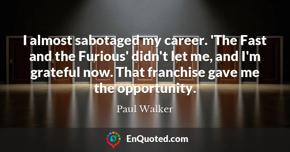 I almost sabotaged my career. 'The Fast and the Furious' didn't let me, and I'm grateful now. That franchise gave me the opportunity.