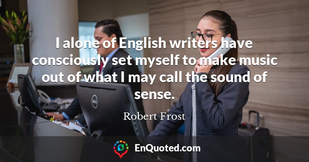 I alone of English writers have consciously set myself to make music out of what I may call the sound of sense.