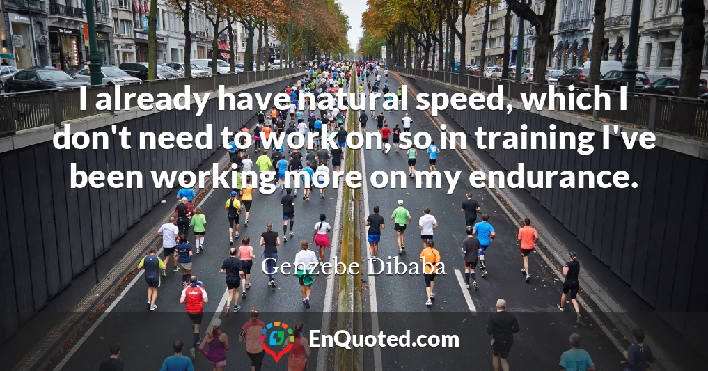 I already have natural speed, which I don't need to work on, so in training I've been working more on my endurance.