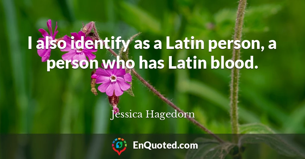 I also identify as a Latin person, a person who has Latin blood.