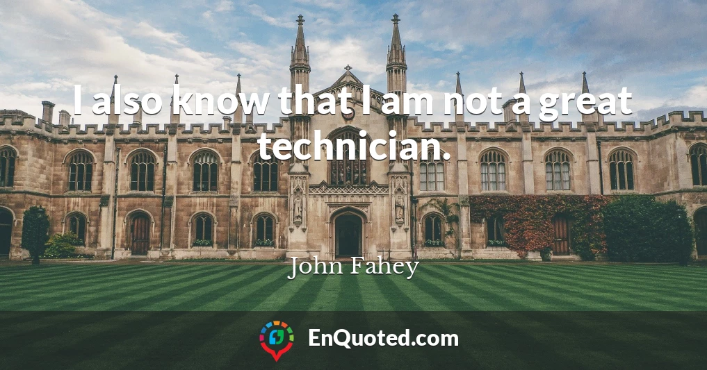 I also know that I am not a great technician.