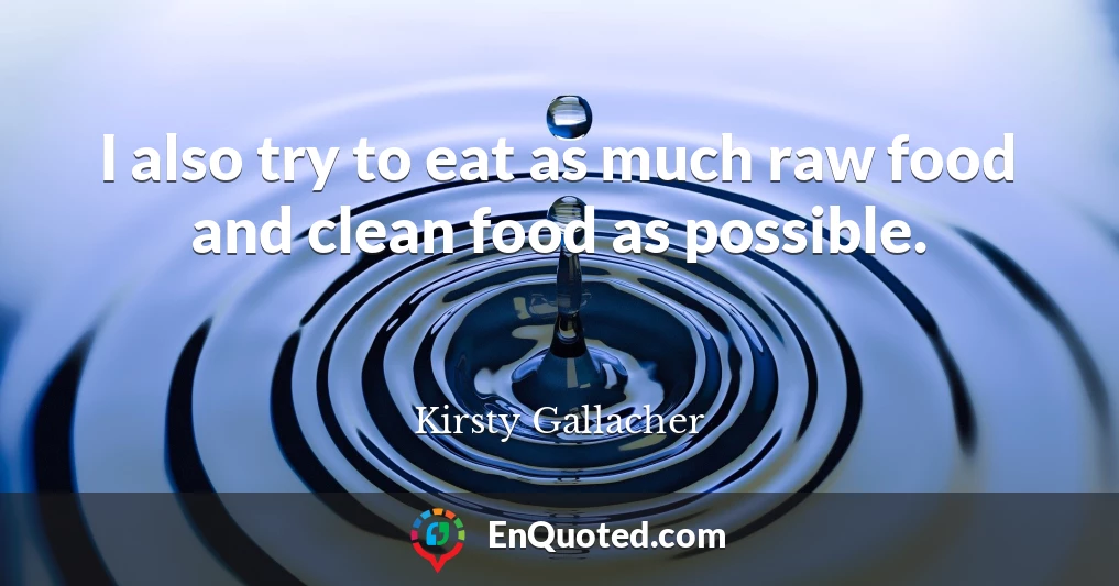I also try to eat as much raw food and clean food as possible.