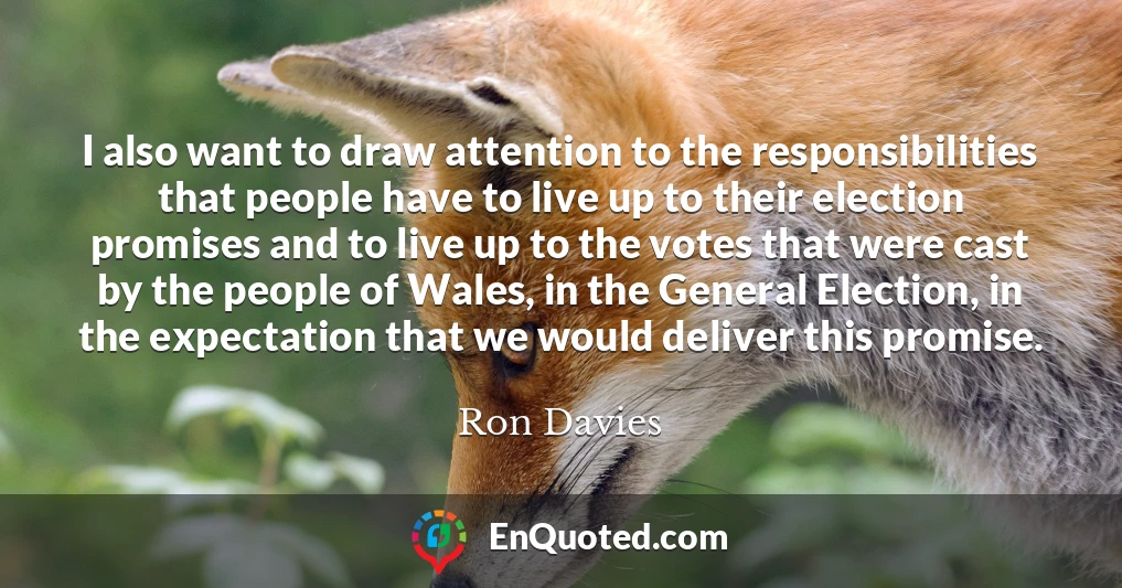 I also want to draw attention to the responsibilities that people have to live up to their election promises and to live up to the votes that were cast by the people of Wales, in the General Election, in the expectation that we would deliver this promise.
