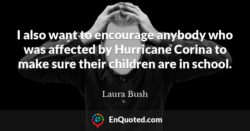 I also want to encourage anybody who was affected by Hurricane Corina to make sure their children are in school.