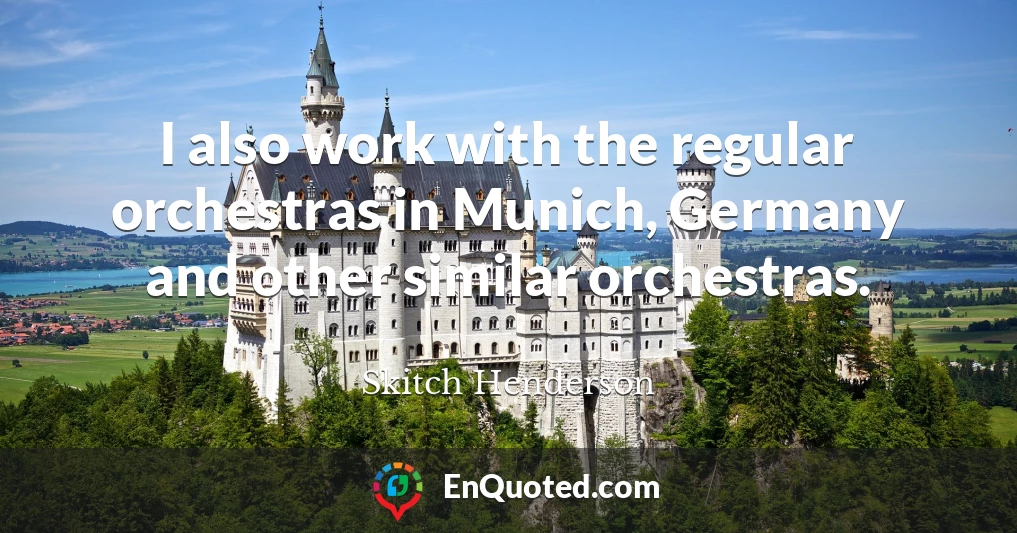 I also work with the regular orchestras in Munich, Germany and other similar orchestras.