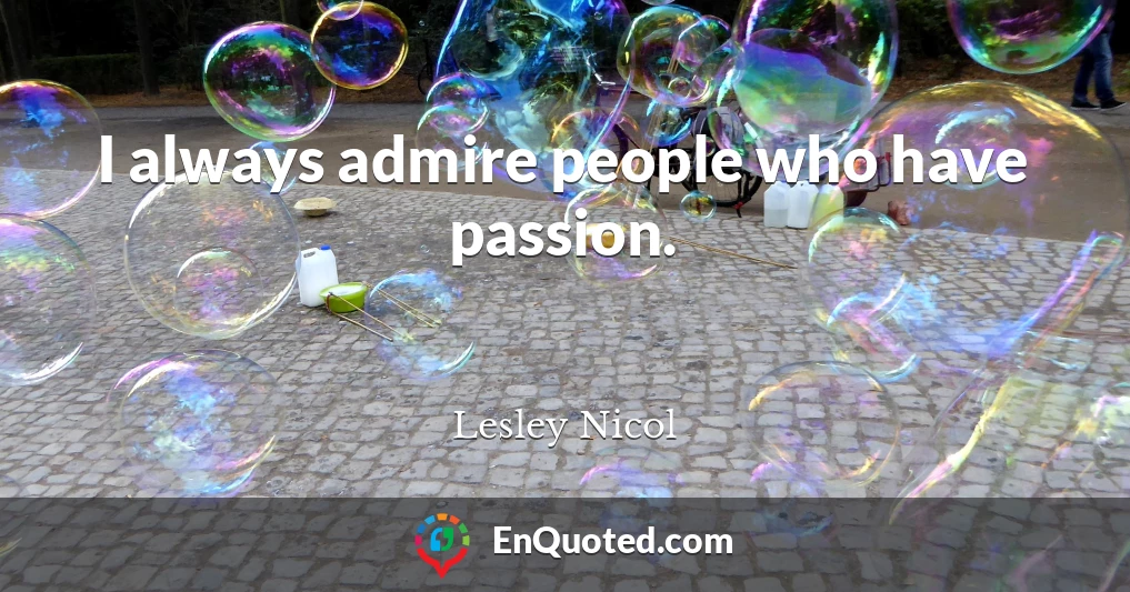 I always admire people who have passion.