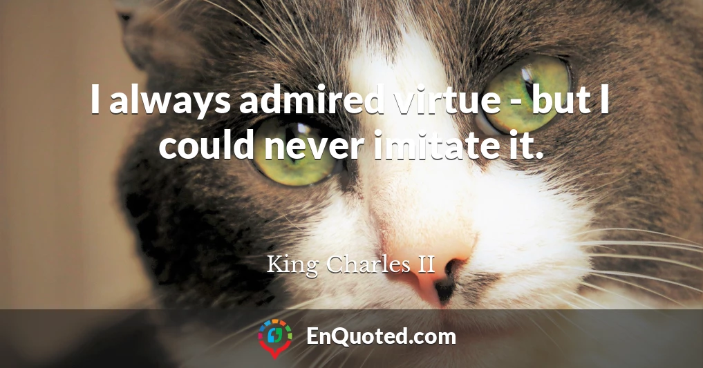 I always admired virtue - but I could never imitate it.