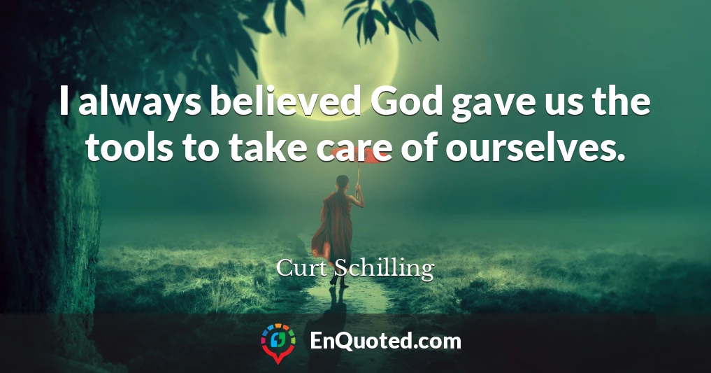 I always believed God gave us the tools to take care of ourselves.