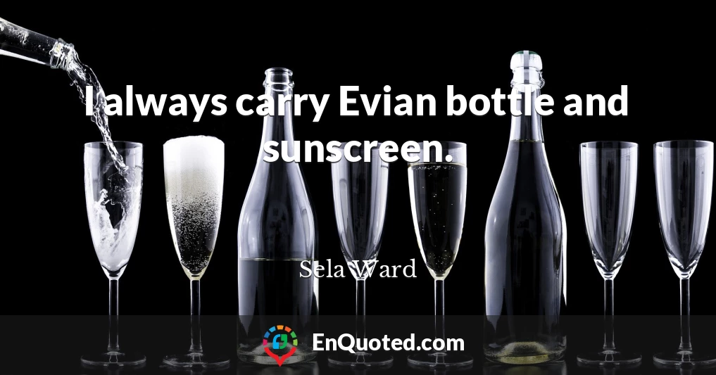 I always carry Evian bottle and sunscreen.