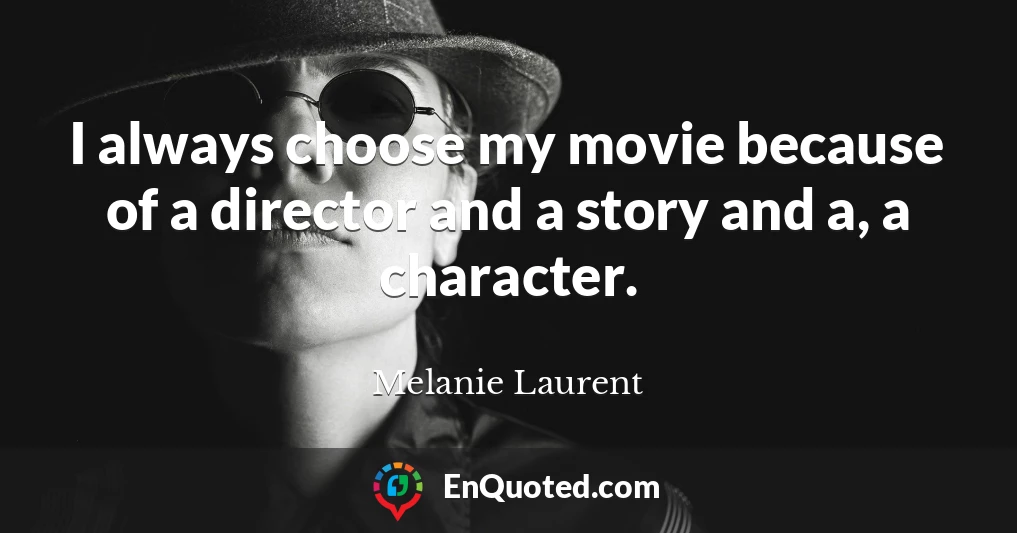 I always choose my movie because of a director and a story and a, a character.