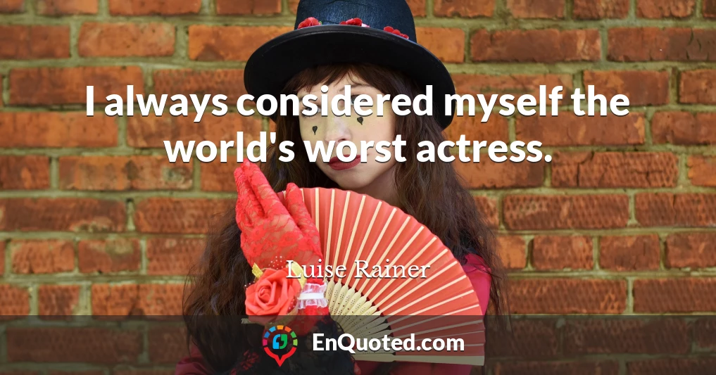 I always considered myself the world's worst actress.