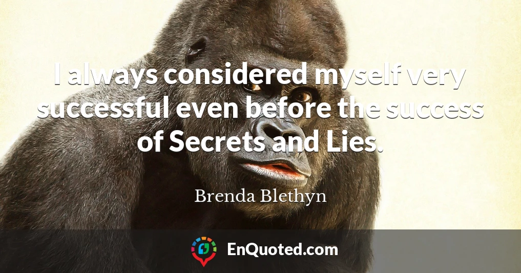 I always considered myself very successful even before the success of Secrets and Lies.