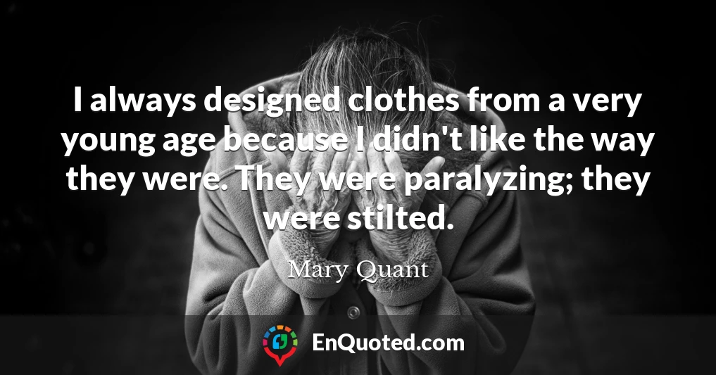 I always designed clothes from a very young age because I didn't like the way they were. They were paralyzing; they were stilted.