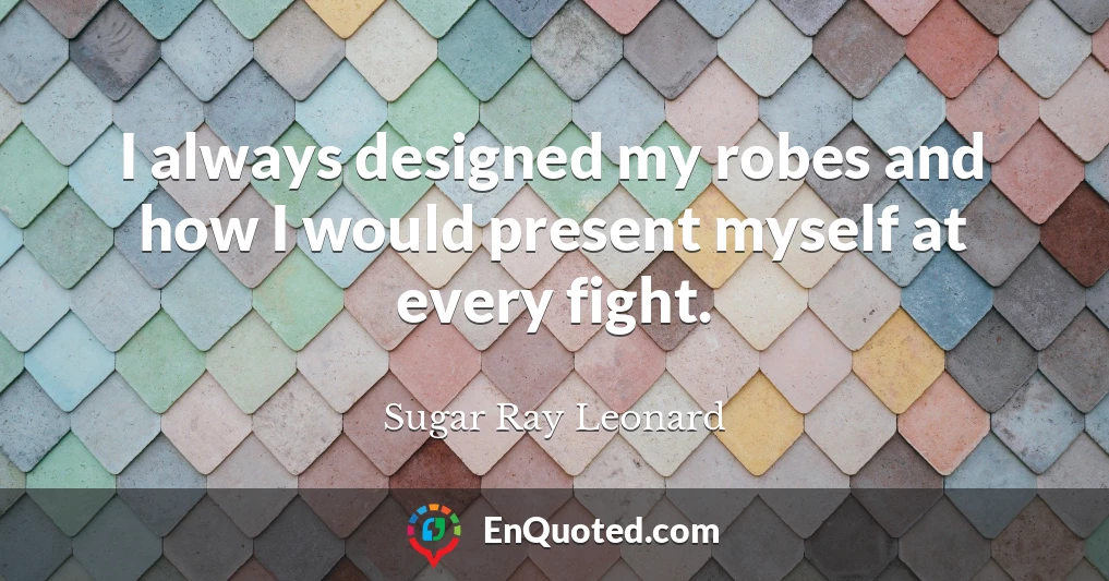 I always designed my robes and how I would present myself at every fight.