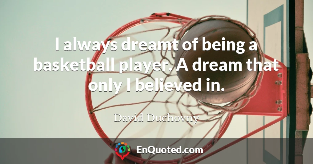 I always dreamt of being a basketball player. A dream that only I believed in.