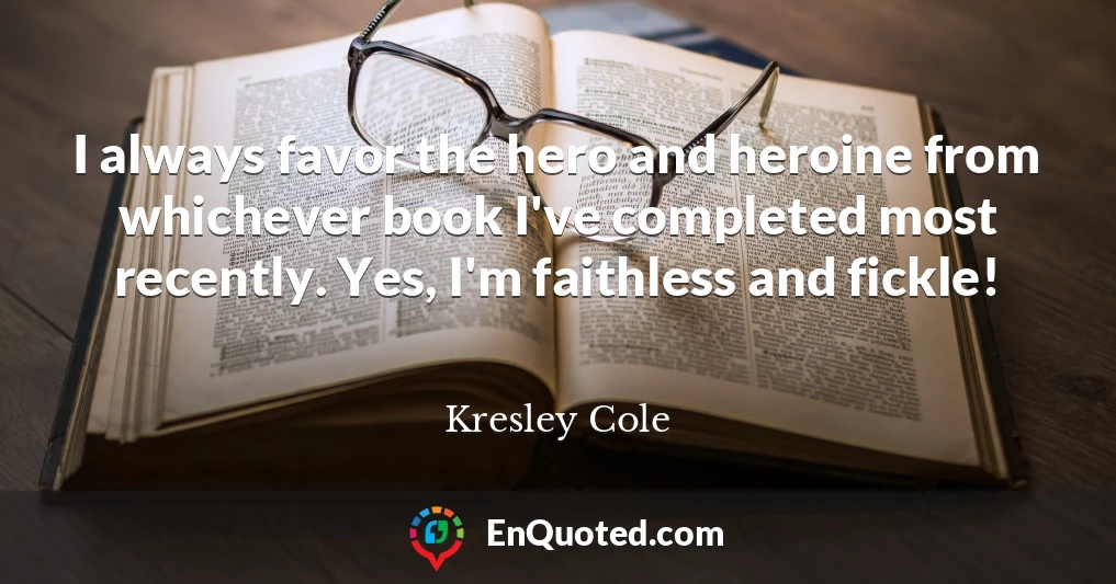I always favor the hero and heroine from whichever book I've completed most recently. Yes, I'm faithless and fickle!