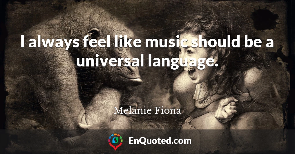 I always feel like music should be a universal language.