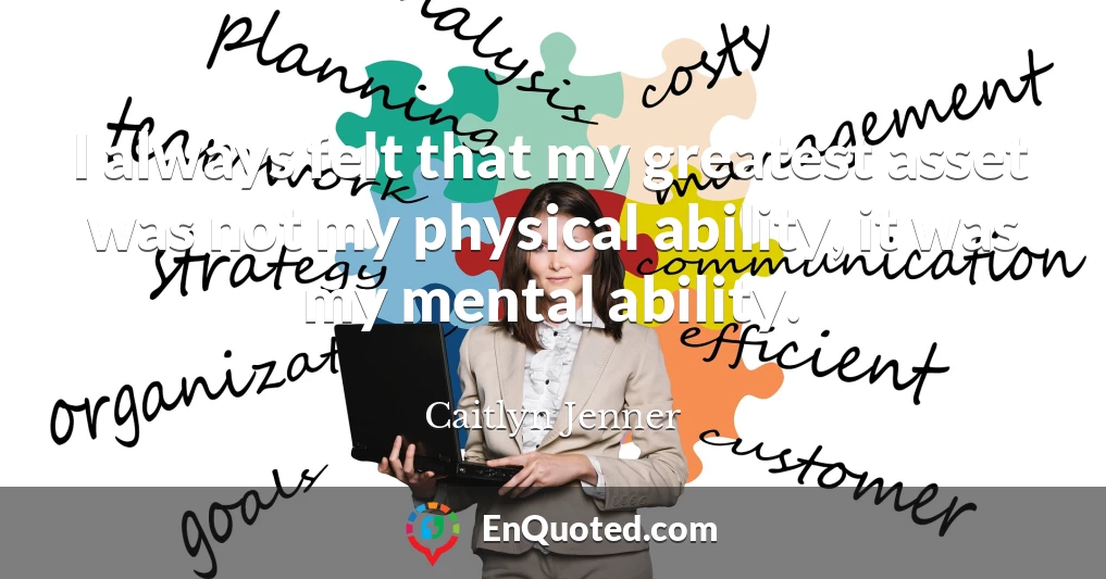 I always felt that my greatest asset was not my physical ability, it was my mental ability.