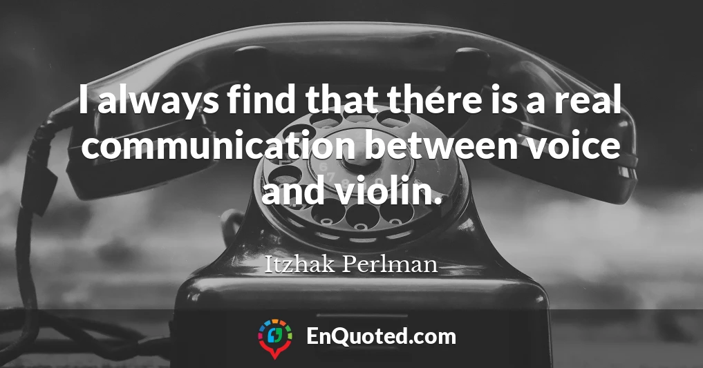 I always find that there is a real communication between voice and violin.