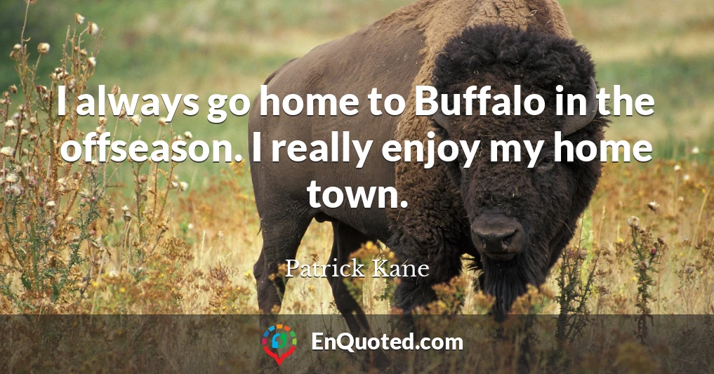 I always go home to Buffalo in the offseason. I really enjoy my home town.