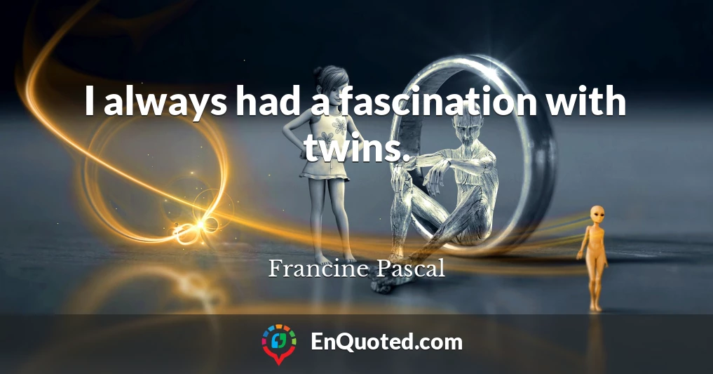 I always had a fascination with twins.