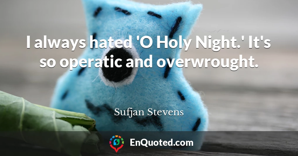 I always hated 'O Holy Night.' It's so operatic and overwrought.